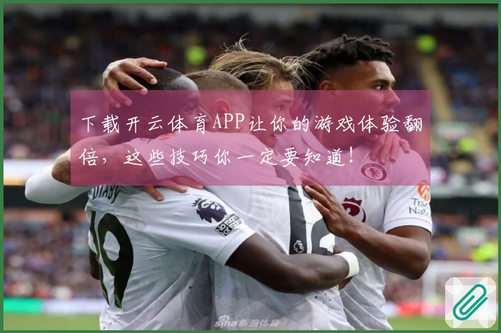 下载开云体育APP让你的游戏体验翻倍，这些技巧你一定要知道！