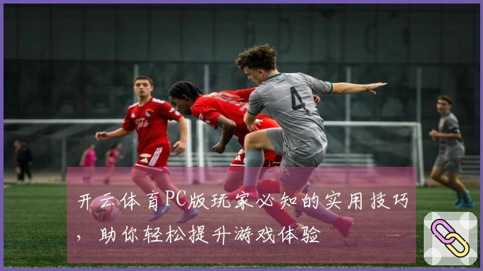 开云体育PC版玩家必知的实用技巧，助你轻松提升游戏体验