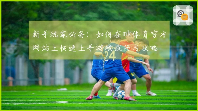 新手玩家必备：如何在mk体育官方网站上快速上手游戏技巧与攻略