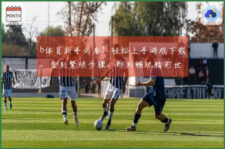 b体育新手必看！轻松上手游戏下载，告别繁琐步骤，即刻畅玩精彩世界
