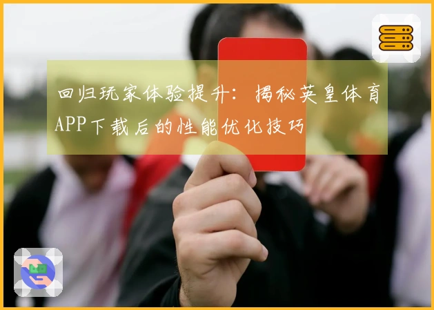回归玩家体验提升：揭秘英皇体育APP下载后的性能优化技巧