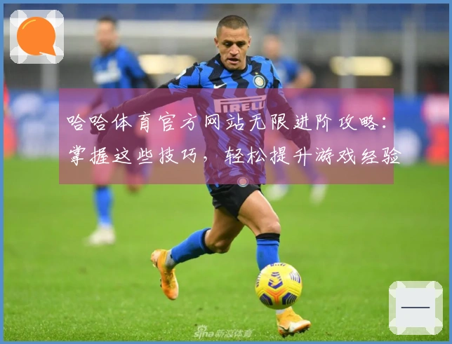 哈哈体育官方网站无限进阶攻略：掌握这些技巧，轻松提升游戏经验值！