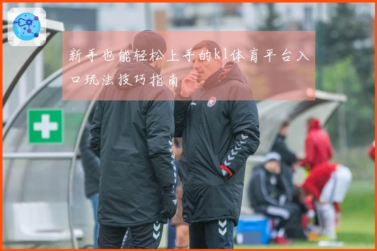 新手也能轻松上手的k1体育平台入口玩法技巧指南