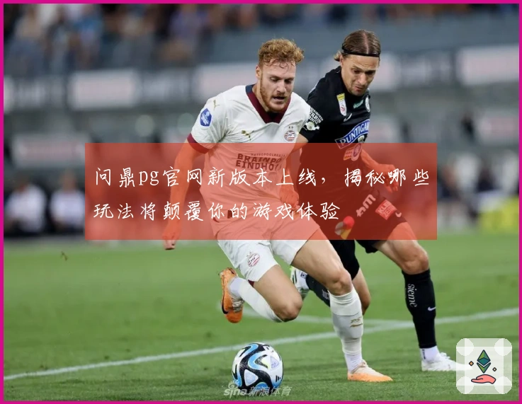 问鼎pg官网新版本上线，揭秘哪些玩法将颠覆你的游戏体验