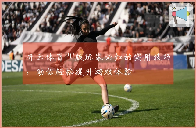 开云体育PC版玩家必知的实用技巧，助你轻松提升游戏体验