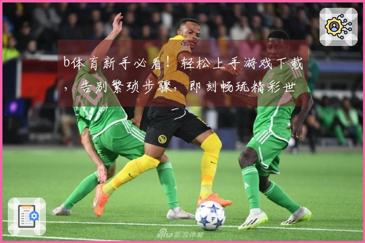 b体育新手必看！轻松上手游戏下载，告别繁琐步骤，即刻畅玩精彩世界