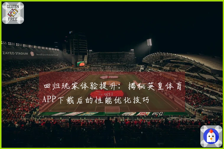 回归玩家体验提升：揭秘英皇体育APP下载后的性能优化技巧